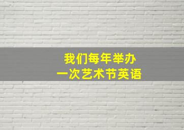 我们每年举办一次艺术节英语