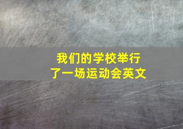 我们的学校举行了一场运动会英文