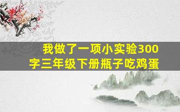 我做了一项小实验300字三年级下册瓶子吃鸡蛋