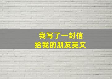 我写了一封信给我的朋友英文