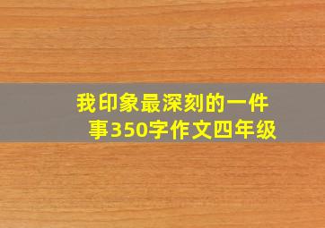 我印象最深刻的一件事350字作文四年级