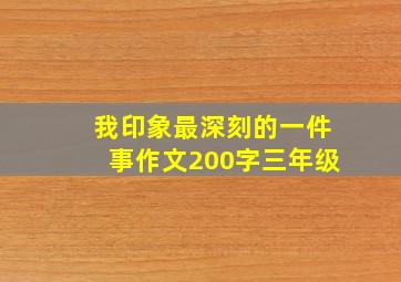 我印象最深刻的一件事作文200字三年级