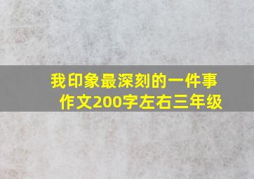 我印象最深刻的一件事作文200字左右三年级