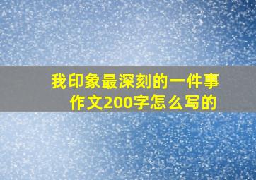 我印象最深刻的一件事作文200字怎么写的