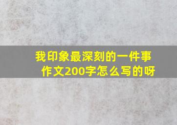 我印象最深刻的一件事作文200字怎么写的呀