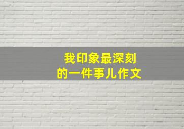 我印象最深刻的一件事儿作文