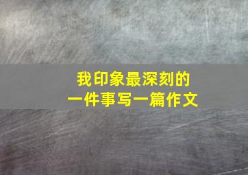 我印象最深刻的一件事写一篇作文