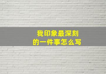 我印象最深刻的一件事怎么写