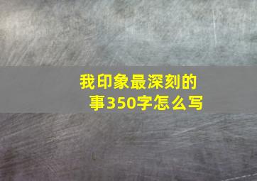 我印象最深刻的事350字怎么写