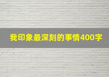 我印象最深刻的事情400字