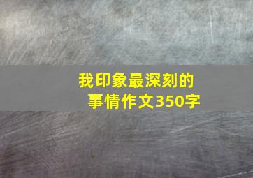 我印象最深刻的事情作文350字