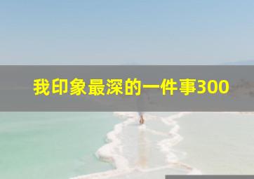 我印象最深的一件事300