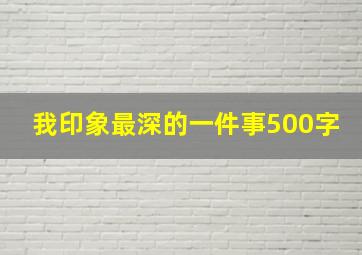 我印象最深的一件事500字