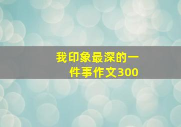 我印象最深的一件事作文300