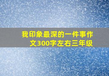 我印象最深的一件事作文300字左右三年级