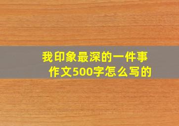 我印象最深的一件事作文500字怎么写的