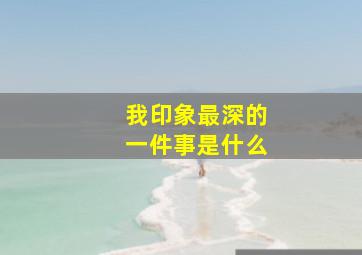 我印象最深的一件事是什么