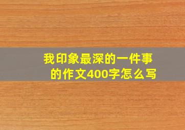 我印象最深的一件事的作文400字怎么写