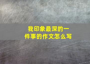 我印象最深的一件事的作文怎么写