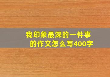 我印象最深的一件事的作文怎么写400字