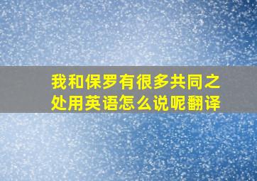 我和保罗有很多共同之处用英语怎么说呢翻译