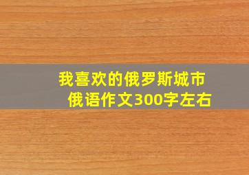 我喜欢的俄罗斯城市俄语作文300字左右