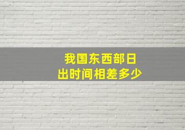 我国东西部日出时间相差多少