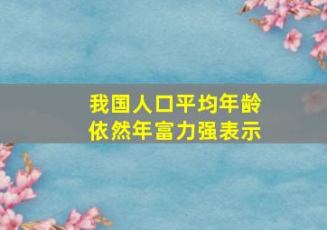 我国人口平均年龄依然年富力强表示