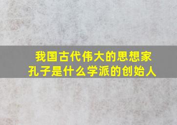 我国古代伟大的思想家孔子是什么学派的创始人