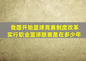 我国开始篮球竞赛制度改革实行职业篮球联赛是在多少年