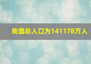 我国总人口为141178万人