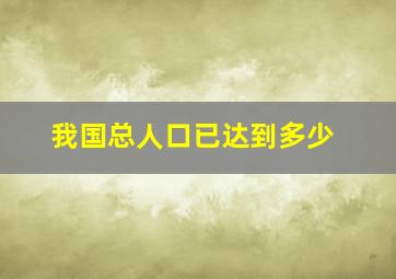 我国总人口已达到多少