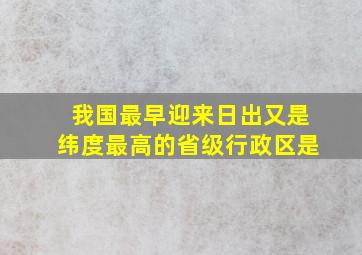 我国最早迎来日出又是纬度最高的省级行政区是