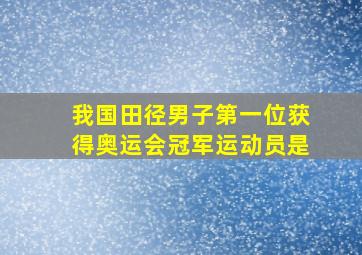 我国田径男子第一位获得奥运会冠军运动员是