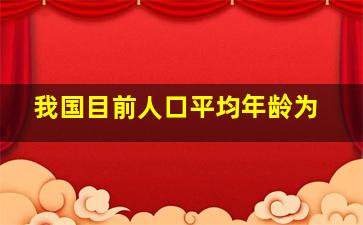 我国目前人口平均年龄为