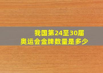 我国第24至30届奥运会金牌数量是多少