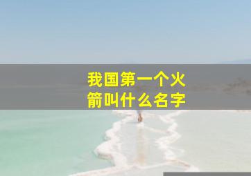 我国第一个火箭叫什么名字