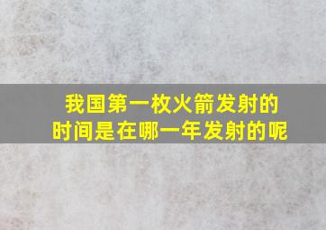 我国第一枚火箭发射的时间是在哪一年发射的呢