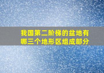 我国第二阶梯的盆地有哪三个地形区组成部分