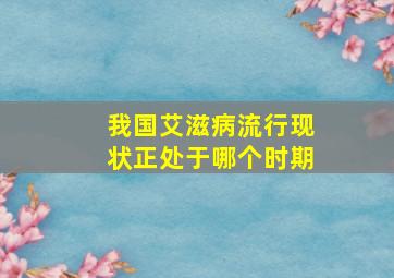 我国艾滋病流行现状正处于哪个时期