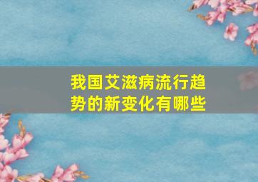 我国艾滋病流行趋势的新变化有哪些