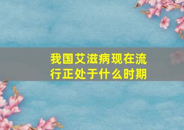 我国艾滋病现在流行正处于什么时期