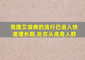 我国艾滋病的流行已进入快速增长期,处在从高危人群