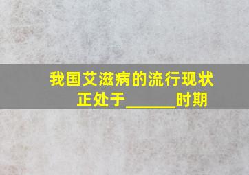 我国艾滋病的流行现状正处于______时期