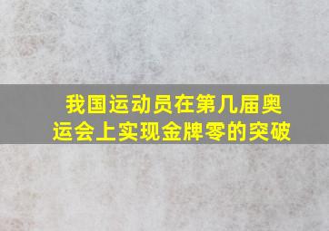 我国运动员在第几届奥运会上实现金牌零的突破