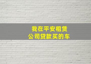 我在平安租赁公司贷款买的车