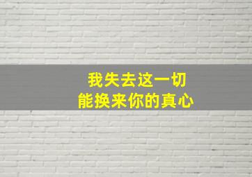 我失去这一切能换来你的真心