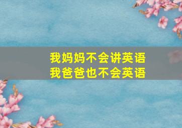 我妈妈不会讲英语我爸爸也不会英语