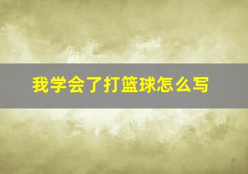 我学会了打篮球怎么写