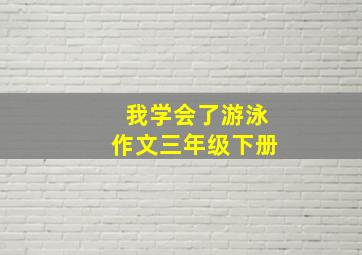 我学会了游泳作文三年级下册